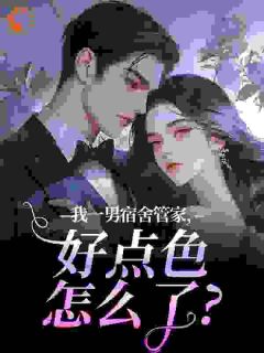 我一男宿舍管家，好点色怎么了？风浅浅南君鹤免费全章节目录阅读