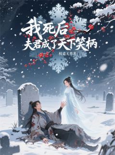抖音爆款我死后，夫君成了天下笑柄完整小说（全文阅读）