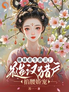继妹重生换亲？糙汉猎户掐腰娇宠时窈窈顾文烽小说全文-继妹重生换亲？糙汉猎户掐腰娇宠小说