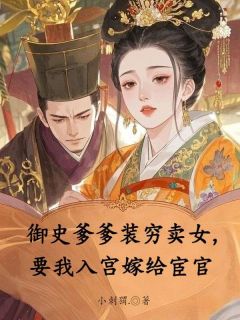 抖音御史爹爹装穷卖女，要我入宫嫁给宦官小说章节阅读
