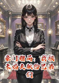 豪门赌局：我被未婚夫献给兄弟们章节目录小说-陆衡谢寻免费阅读全文-暗夜阅读网