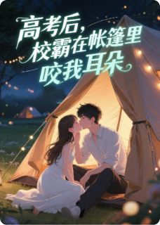 高考后，校霸在帐篷里咬我耳朵小说最新章节 楚骁顾瑶沈诺结局是什么