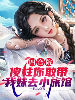 【新书】四合院：傻柱你敢带我妹去小旅馆主角何雨柱许大茂小云全文全章节小说阅读