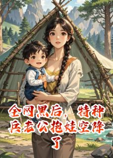 【抖音热推】星星乔安娜陆骁全文在线阅读-全网黑后，特种兵老公抱娃空降了全章节目录