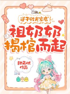 逆子败光家底，祖奶奶揭棺而起！无弹窗在线阅读
