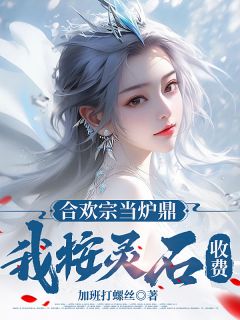 主角是叶鼎颜可卿颜可茹的小说-合欢宗当炉鼎，我按灵石收费完整章节阅读