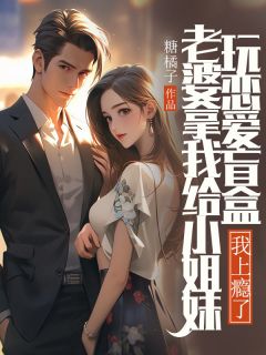 方沁雪姜知许是哪本小说主角 老婆拿我给小姐妹玩恋爱盲盒，我上瘾了免费全章节阅读