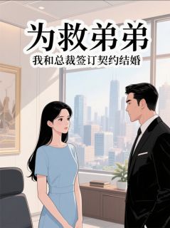 抖音爆款为救弟弟,我和总裁签订契约结婚顾景琛小宇林小禾无广告阅读