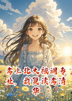 考上北大被调专业，我复读考清华林晓小说_考上北大被调专业，我复读考清华完结版阅读
