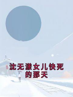 沈无漾女儿快死的那天小说好看吗 沈无漾周若雪最后结局如何-暗夜阅读网