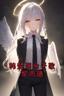 韩楚渊余千歌黎雨瑭精彩章节-韩楚渊余千歌黎雨瑭免费阅读全文-暗夜阅读网