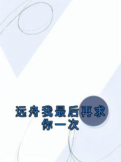 爆款小说远舟我最后再求你一次-主角秦远舟顾清瑶在线阅读