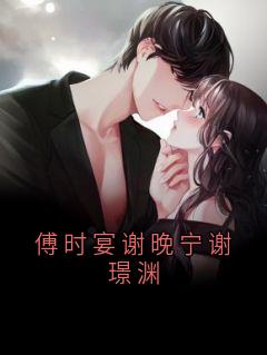 强烈推荐傅时宴谢晚宁谢璟渊谢晚宁谢璟渊傅时宴在线阅读