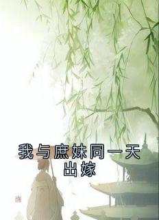 全本资源在线阅读我与庶妹同一天出嫁谢柔嘉赫连琰