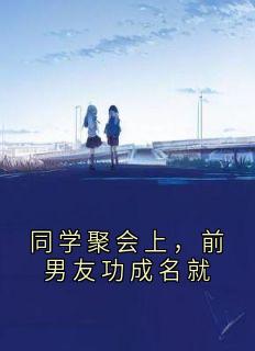 同学聚会上，前男友功成名就沈珞溪贺璟辰同学聚会上，前男友功成名就全文免费阅读【完整章节】