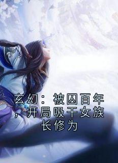 玄幻：被囚百年，开局吸干女族长修为林凡炯炯无广告在线阅读