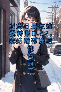 纪念日男友给我转账0.52，我结婚带娃后他悔疯了(新书)大结局在线阅读
