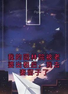 沈清怡颜岩小说章节目录阅读-我的园林院被老婆出租后，我去妻留子了在哪免费看