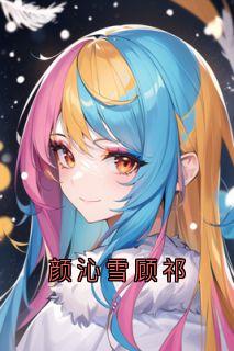 顾祁颜沁雪是哪部小说的主角 颜沁雪顾祁全文无弹窗