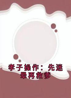 (抖音)孝子操作：先迷晕再救爹苏阳魏月茹小说免费全文阅读-暗夜阅读网