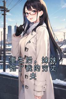 （好书推荐）重生后，妹妹抢了我的穷丈夫小说最新章节小说全文阅读