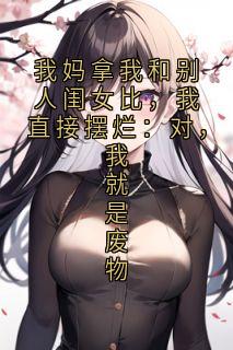 【新书】我妈拿我和别人闺女比，我直接摆烂：对，我就是废物主角张思凝易景全文全章节小说阅读