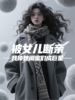 柳山君林晚星任汐瑶全本小说 女儿断亲后，我成了顶流制造机全文免费在线阅读