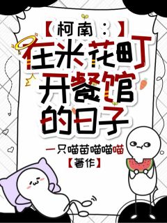 柯南：在米花町开餐馆的日子苏纯毛利全章节目录免费阅读