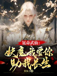 值得熬夜看完的氪命武仙：妖魔，我要你助我长生小说阅读
