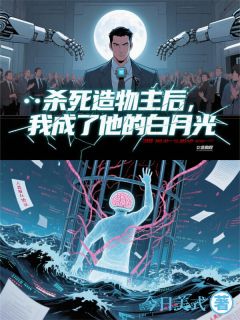 杀死造物主后,我成了他的白月光小说免费版阅读抖音热文