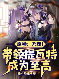 原神：天理！带领提瓦特成为至高黎羽芙宁娜卡洛斯小说全文阅读