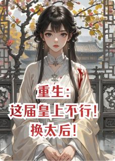 萧彻慈宁主角小说重生：这届皇上不行！换太后！抖音文免费阅读全文