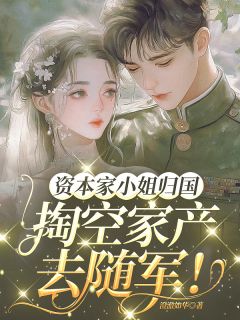 （全集-免费）资本家小姐归国，搬空家产去随军完本小说_唐染染顾延霆全文免费阅读