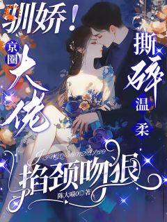 驯娇！京圈大佬撕碎温柔掐颈吻狠(新书)大结局在线阅读-暗夜阅读网