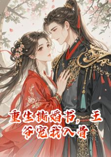 抖音重生撕婚书，王爷宠我入骨by荷包蛋爱写故事在线阅读