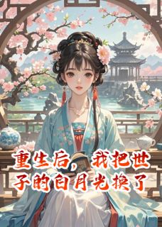 沈敛怀宁林羽小说重生后，我把世子的白月光换了全文阅读