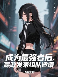 成为最强者后，嬴政发来组队邀请(嬴政尹琼瑰)全文章节在线阅读