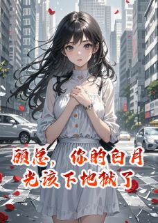 顾沉林薇薇小说全文免费阅读顾总，你的白月光该下地狱了全文免费阅读