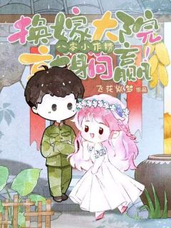 抖音热推小说八零小作精，换嫁大院就躺赢！全文在线阅读