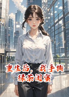 重生后，我手撕绿茶闺蜜小说百度云完整章节列表免费阅读