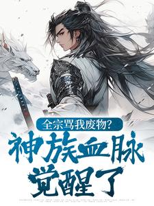 【热文】全宗骂我废物？神族血脉觉醒了​​主角苏音谢无眠江澈小说全集免费阅读