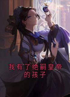 我有了绝嗣皇帝的孩子(新书)小说_冯春娘冯海棠阅读