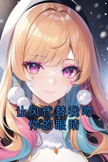书荒必备让风代替我吻你的眼睛全文章节阅读
