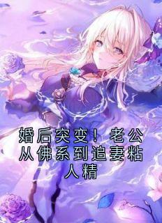 抖音爆款婚后突变！老公从佛系到追妻粘人精完整小说（全文阅读）-暗夜阅读网