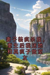 新上妻子装疯杀我，重生后我送她和真疯子做室友7点准时帅醒小说免费阅读