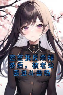 密室我反杀绿茶后，被老公丢进斗兽场快手热推宁若冰许娇阳免费阅读