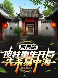 四合院：傻柱重生开局先杀易中海小说免费阅读 易中海何雨柱傻柱大结局完整版