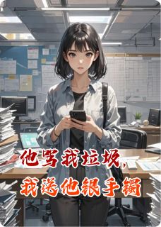 无弹窗小说他骂我垃圾，我送他银手镯 作者醉酒七分三分醒-暗夜阅读网