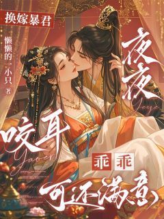 换嫁暴君夜夜咬耳：乖乖可还满意沈青虞楚明奕楚明璋小说_换嫁暴君夜夜咬耳：乖乖可还满意完结版阅读