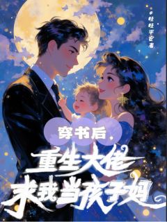 抖音穿书后，重生大佬求我当孩子妈txt小说阅读